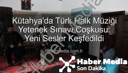 Kütahya’da Türk Halk Müziği Yetenek Sınavı Coşkusu: Yeni Sesler Keşfedildi