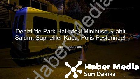 Denizli’de Park Halindeki Minibüse Silahlı Saldırı: Şüpheliler Kaçtı, Polis Peşlerinde!