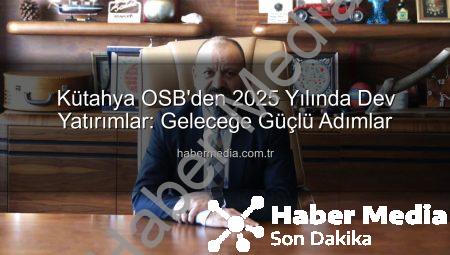 Kütahya OSB’den 2025 Yılında Dev Yatırımlar: Geleceğe Güçlü Adımlar