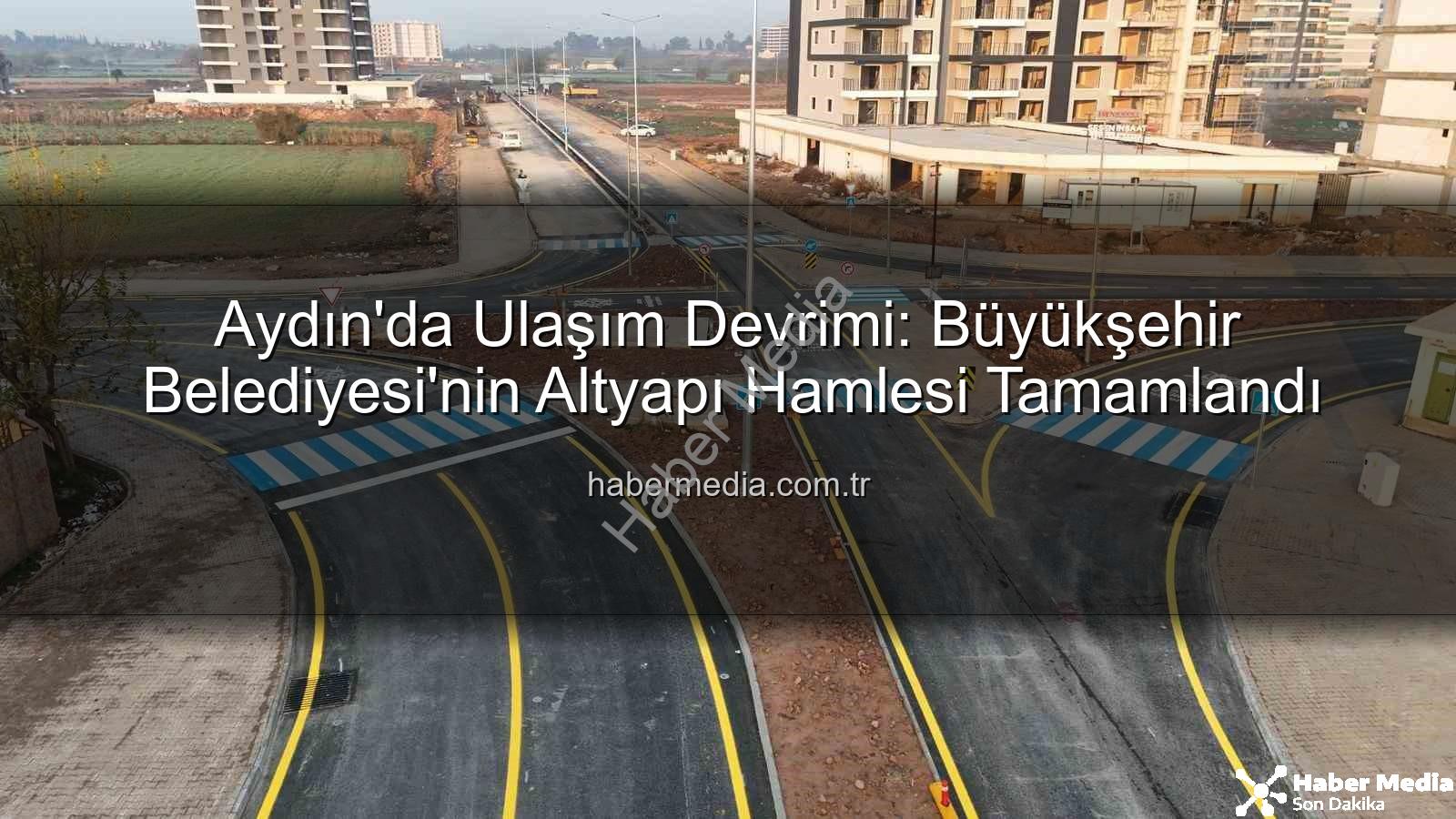 Aydın ulaşım altyapısı - Aydın'da Ulaşım Devrimi: Büyükşehir Belediyesi'nin Altyapı Hamlesi Tamamlandı