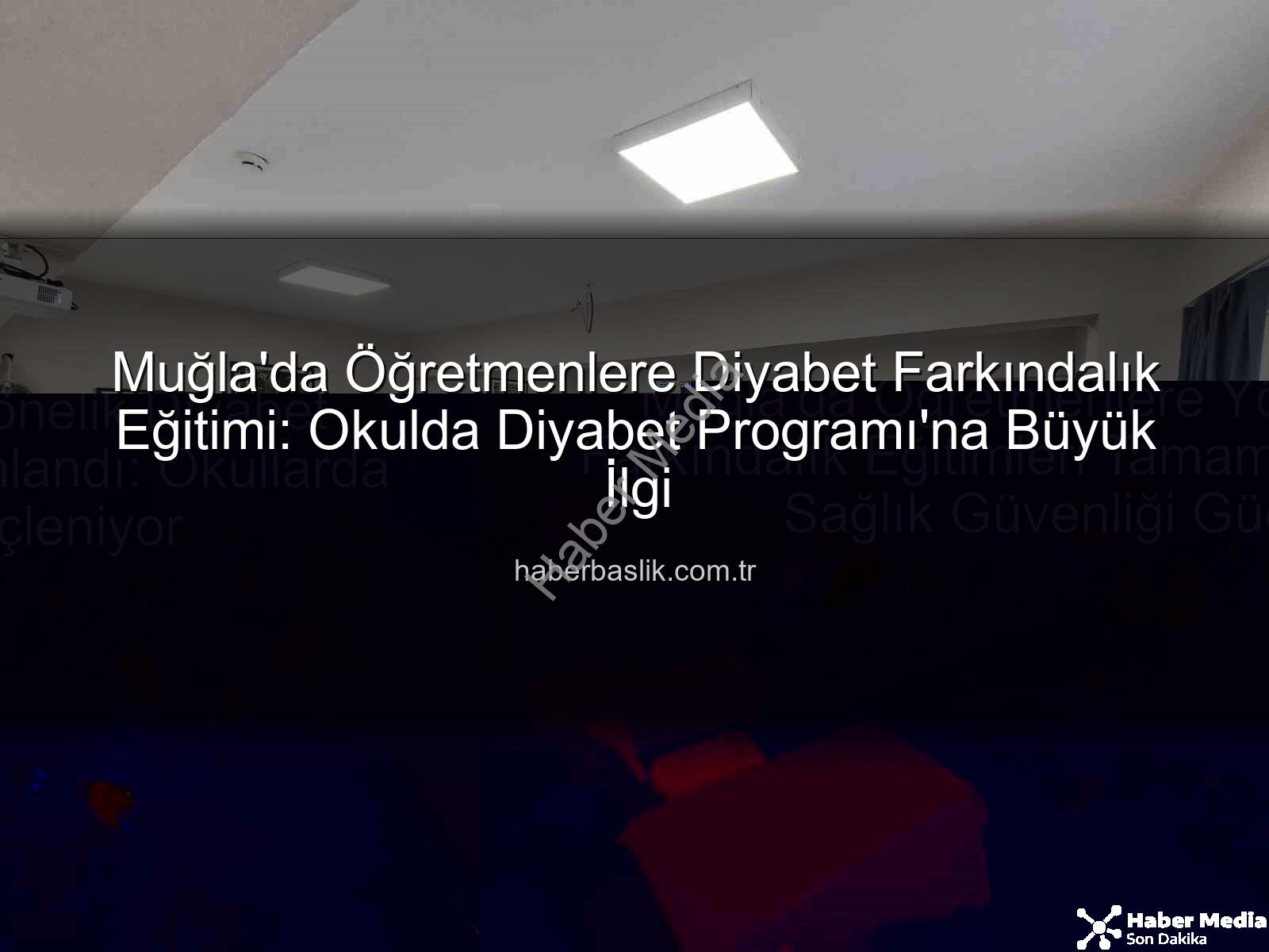 diyabet farkındalık eğitimi - Muğla'da Öğretmenlere Yönelik Diyabet Farkındalık Eğitimleri Tamamlandı: Okullarda Sağlık Güvenliği Güçleniyor