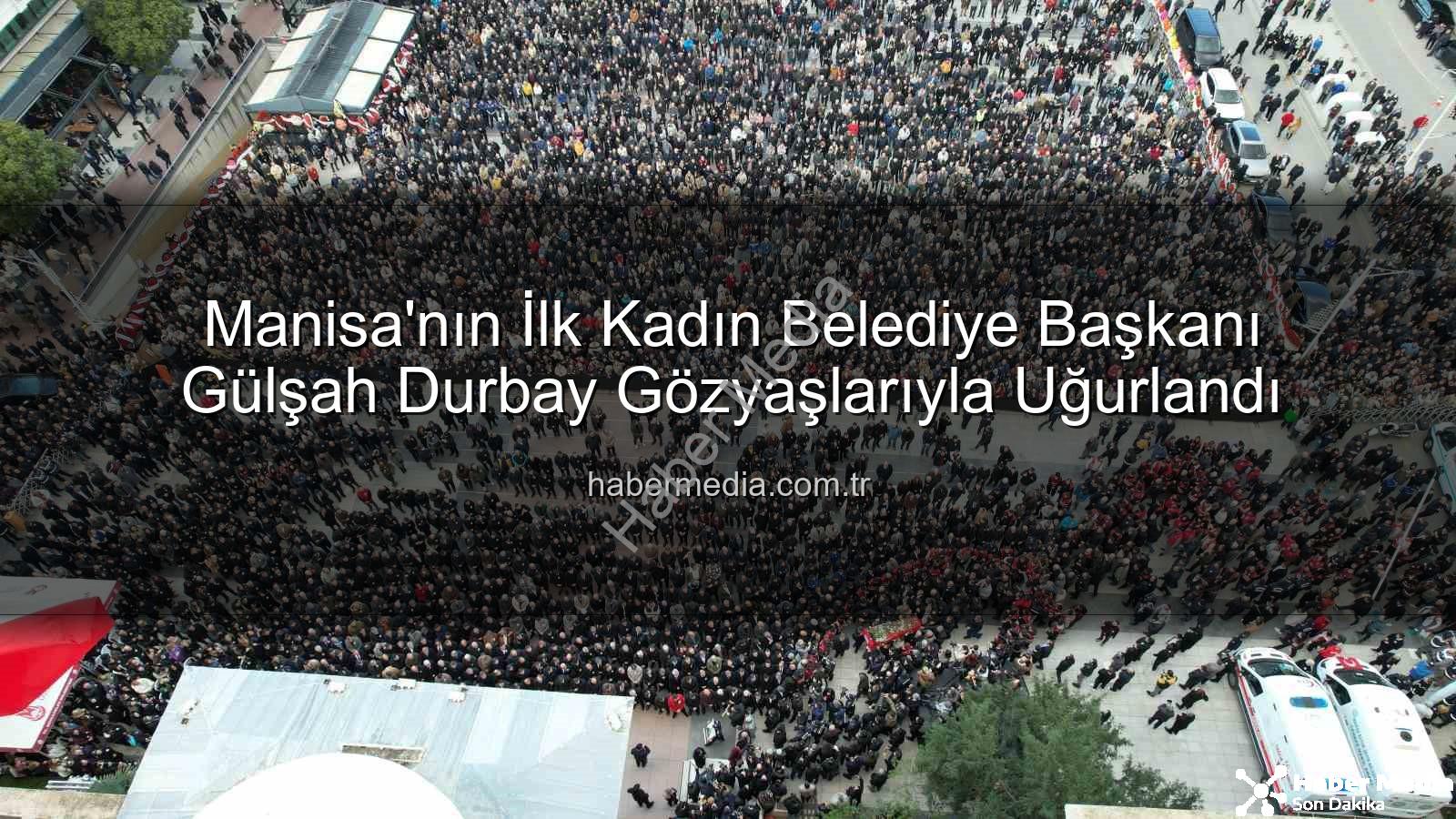 Gülşah Durbay - Manisa'nın İlk Kadın Belediye Başkanı Gülşah Durbay Gözyaşlarıyla Uğurlandı