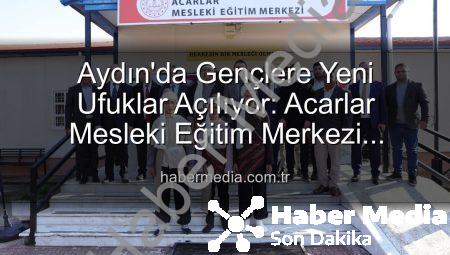 Aydın’da Gençlere Yeni Ufuklar Açılıyor: Acarlar Mesleki Eğitim Merkezi Hizmete Girdi