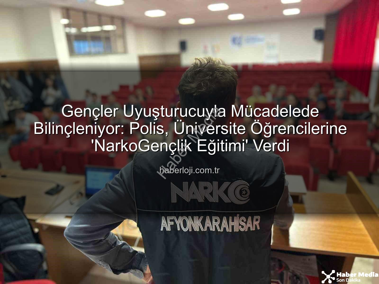 uyuşturucuyla mücadele - Afyonkarahisar'da Üniversite Öğrencilerine Uyuşturucuyla Mücadele Bilinci: 'NarkoGençlik Eğitimi' Başladı