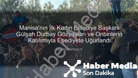Manisa’nın İlk Kadın Belediye Başkanı Gülşah Durbay Gözyaşları ve Onbinlerin Katılımıyla Ebediyete Uğurlandı