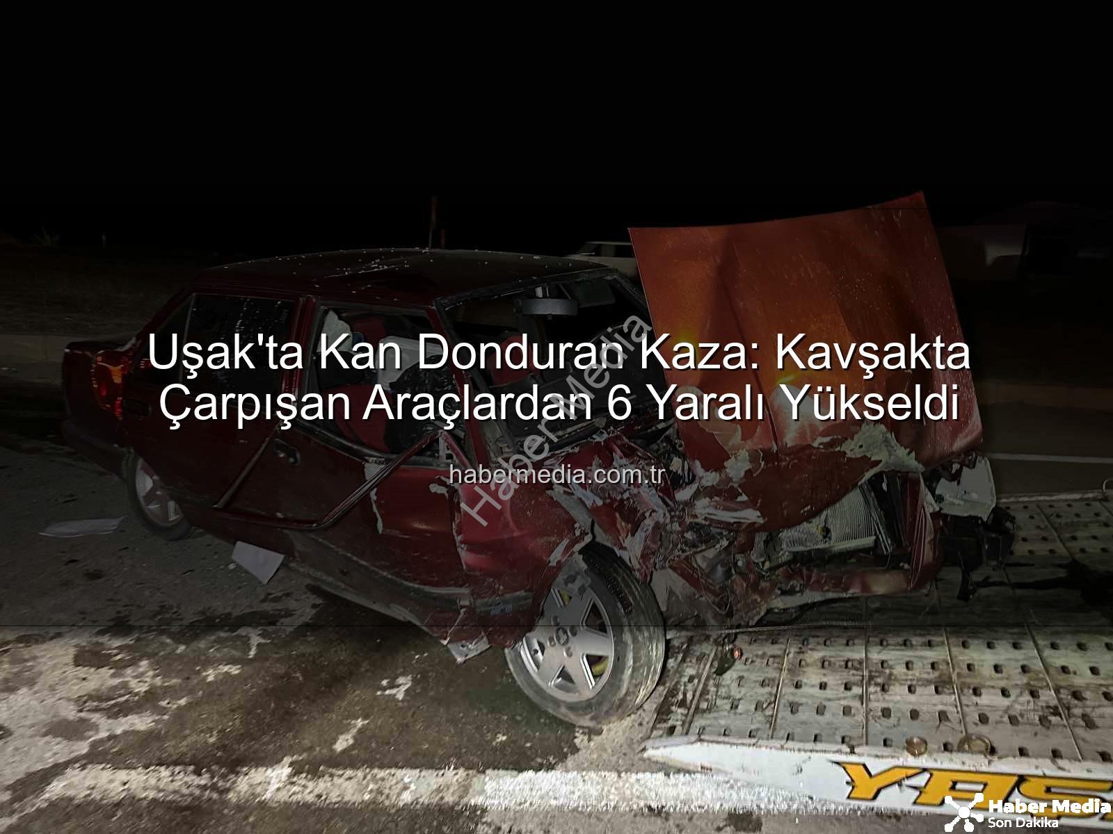 Uşak kaza - Uşak'ta Kan Donduran Kaza: Kavşakta Çarpışan Araçlardan 6 Yaralı Yükseldi