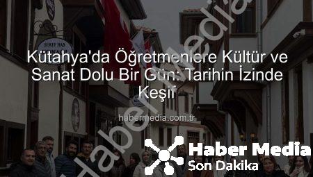 Kütahya’da Öğretmenlere Kültür ve Sanat Dolu Bir Gün: Tarihin İzinde Keşif