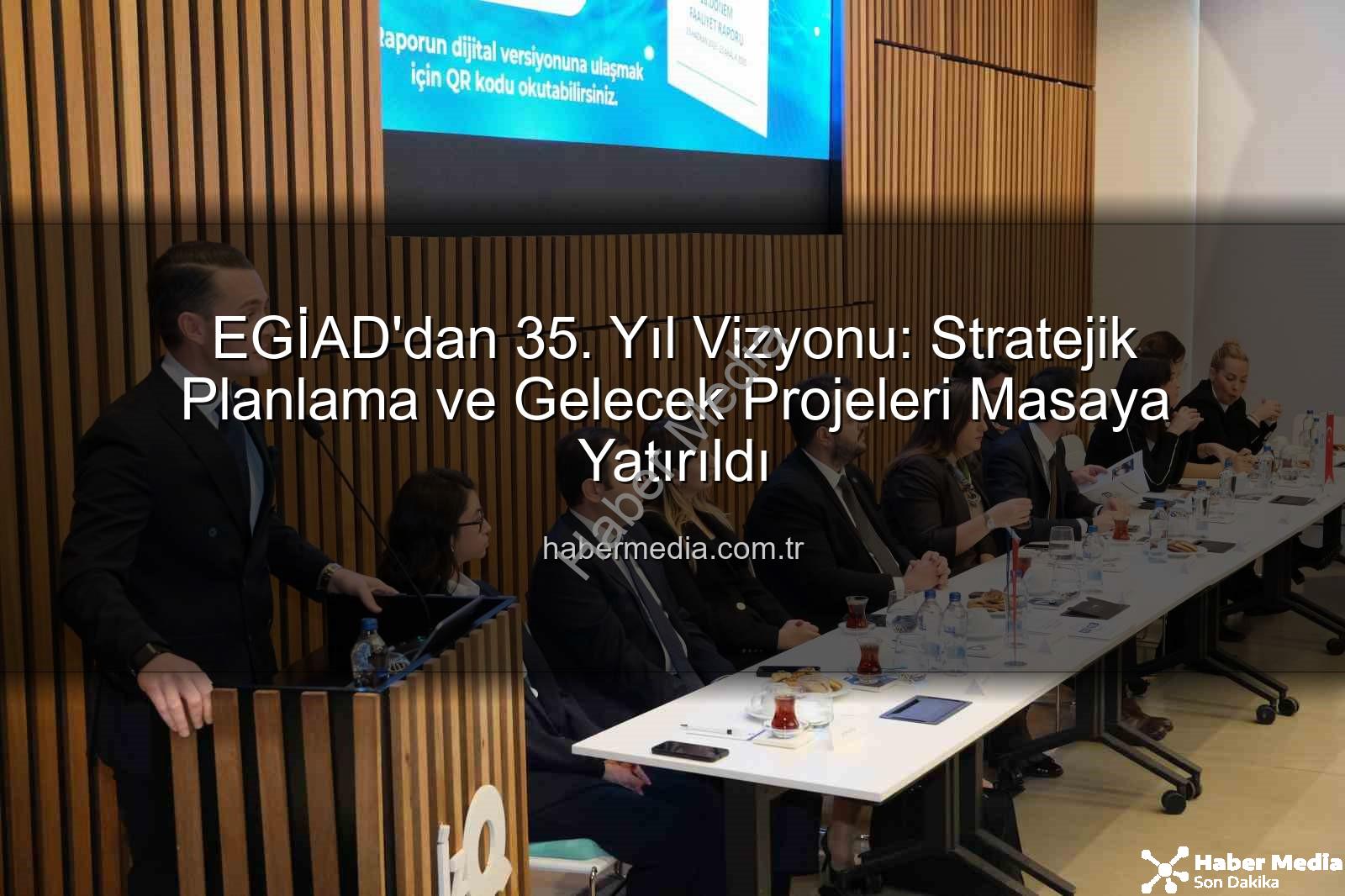 EGİAD 35. yıl - EGİAD'dan 35. Yıl Vizyonu: Stratejik Planlama ve Gelecek Projeleri Masaya Yatırıldı