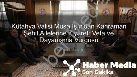 Kütahya Valisi Musa Işın’dan Kahraman Şehit Ailelerine Ziyaret: Vefa ve Dayanışma Vurgusu
