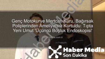 Genç Motokurye Mertcan Kuru, Bağırsak Poliplerinden Ameliyatsız Kurtuldu: Tıpta Yeni Umut ‘Üçüncü Boşluk Endoskopisi’