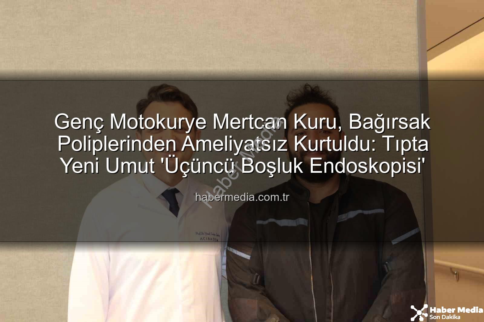 bağırsak poliplerinden ameliyatsız kurtuldu - Genç Motokurye Mertcan Kuru, Bağırsak Poliplerinden Ameliyatsız Kurtuldu: Tıpta Yeni Umut 'Üçüncü Boşluk Endoskopisi'