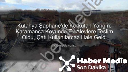 Kütahya Şaphane’de Korkutan Yangın: Karamanca Köyünde Ev Alevlere Teslim Oldu, Çatı Kullanılamaz Hale Geldi