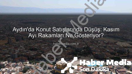 Aydın’da Konut Satışlarında Düşüş: Kasım Ayı Rakamları Ne Gösteriyor?
