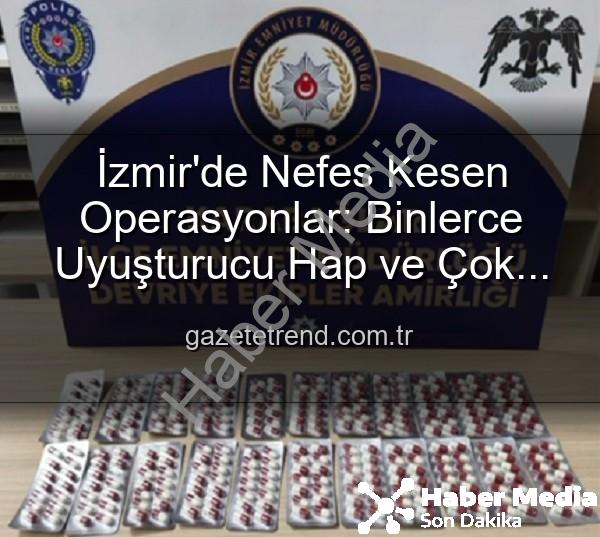 İzmir uyuşturucu operasyonu - İzmir'de Nefes Kesen Operasyonlar: Binlerce Uyuşturucu Hap ve Çok Sayıda Silah Ele Geçirildi, 329 Firari Zanlı Yakalandı