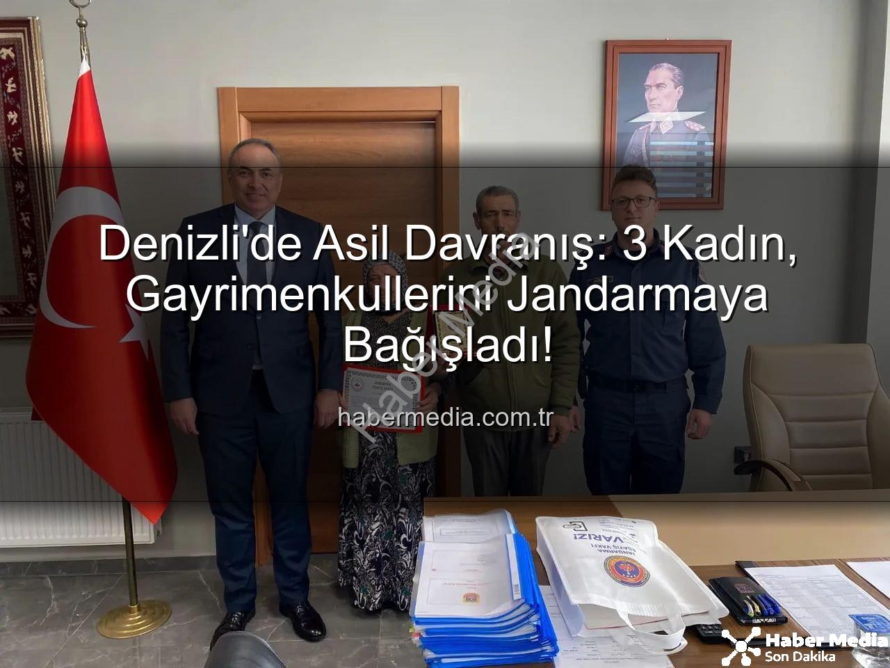 Denizli gayrimenkul bağışı - Denizli'de Asil Davranış: 3 Kadın, Gayrimenkullerini Jandarmaya Bağışladı!