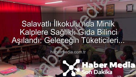 Salavatlı İlkokulu’nda Minik Kalplere Sağlıklı Gıda Bilinci Aşılandı: Geleceğin Tüketicileri Bilinçleniyor