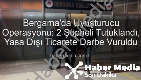Bergama’da Uyuşturucu Operasyonu: 2 Şüpheli Tutuklandı, Yasa Dışı Ticarete Darbe Vuruldu