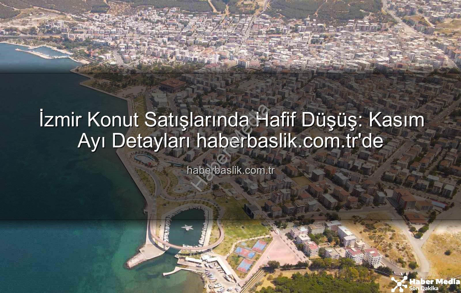 İzmir konut satışları - İzmir Konut Satışlarında Hafif Düşüş: Kasım Ayı Rakamları Açıklandı