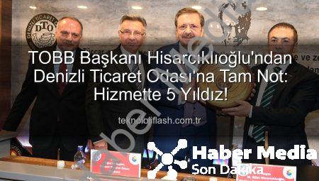 TOBB Başkanı Hisarcıklıoğlu’ndan Denizli Ticaret Odası’na 5 Yıldız: ‘Hizmetlerimizle Gurur Duyuyoruz’