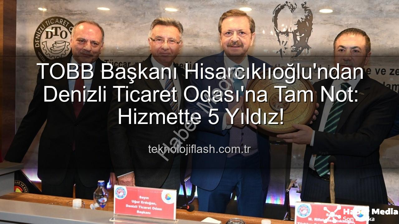 Denizli Ticaret Odası - TOBB Başkanı Hisarcıklıoğlu'ndan Denizli Ticaret Odası'na 5 Yıldız: 'Hizmetlerimizle Gurur Duyuyoruz'