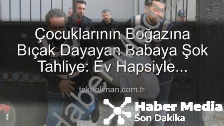 Çocuklarının Boğazına Bıçak Dayayan Babaya Şok Tahliye: Ev Hapsiyle Serbest Bırakıldı