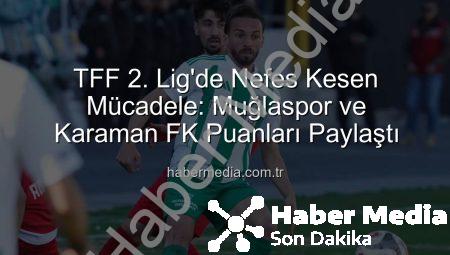 TFF 2. Lig’de Nefes Kesen Mücadele: Muğlaspor ve Karaman FK Puanları Paylaştı