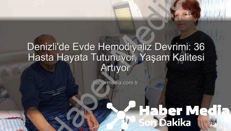 Denizli’de Evde Hemodiyaliz Devrimi: 36 Hasta Hayata Tutunuyor, Yaşam Kalitesi Artıyor