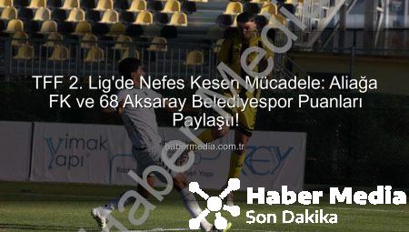 TFF 2. Lig’de Nefes Kesen Mücadele: Aliağa FK ve 68 Aksaray Belediyespor Puanları Paylaştı!