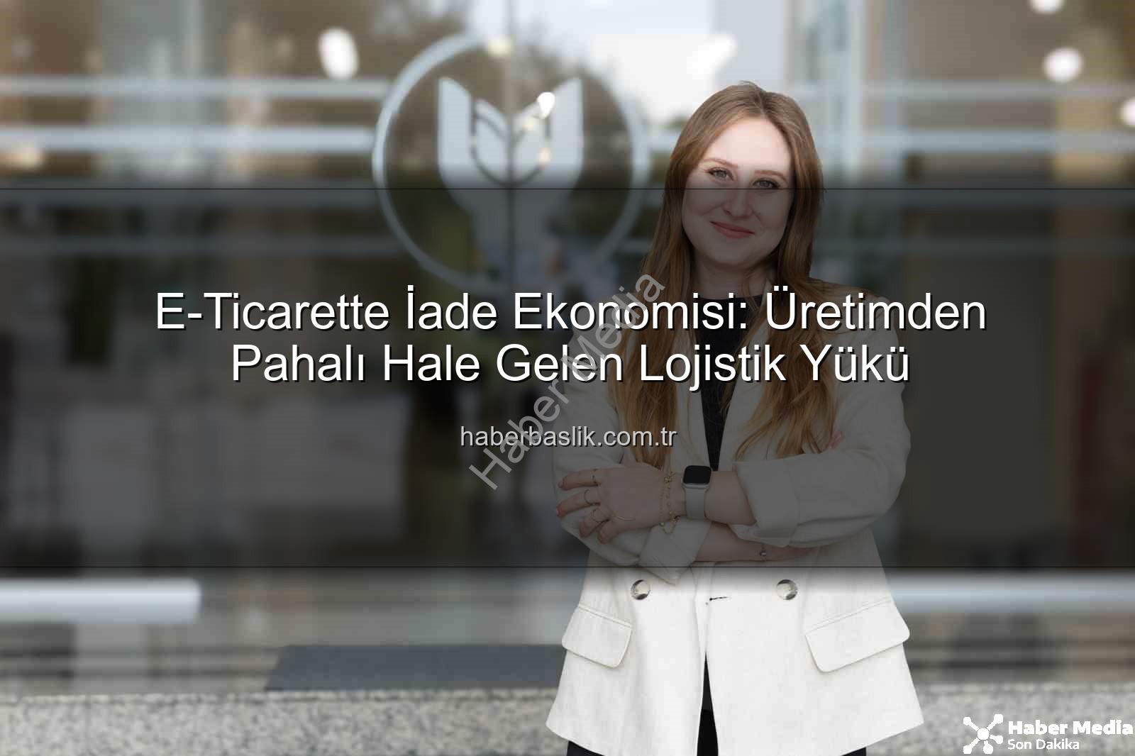 iade lojistiği - İade Lojistiği Üretimden Pahalıya Patlıyor: E-Ticaretin Gizli Maliyeti Ortaya Çıktı