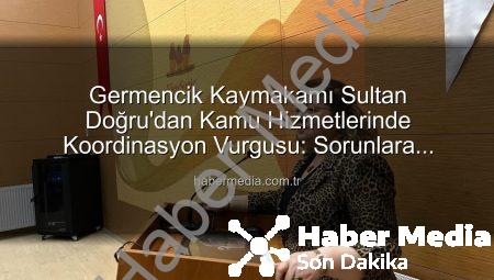 Germencik Kaymakamı Sultan Doğru’dan Kamu Hizmetlerinde Koordinasyon Vurgusu: Sorunlara Çözüm Odaklı Yaklaşım
