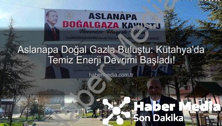 Aslanapa Doğal Gazla Buluştu: Kütahya’da Temiz Enerji Devrimi Başladı!