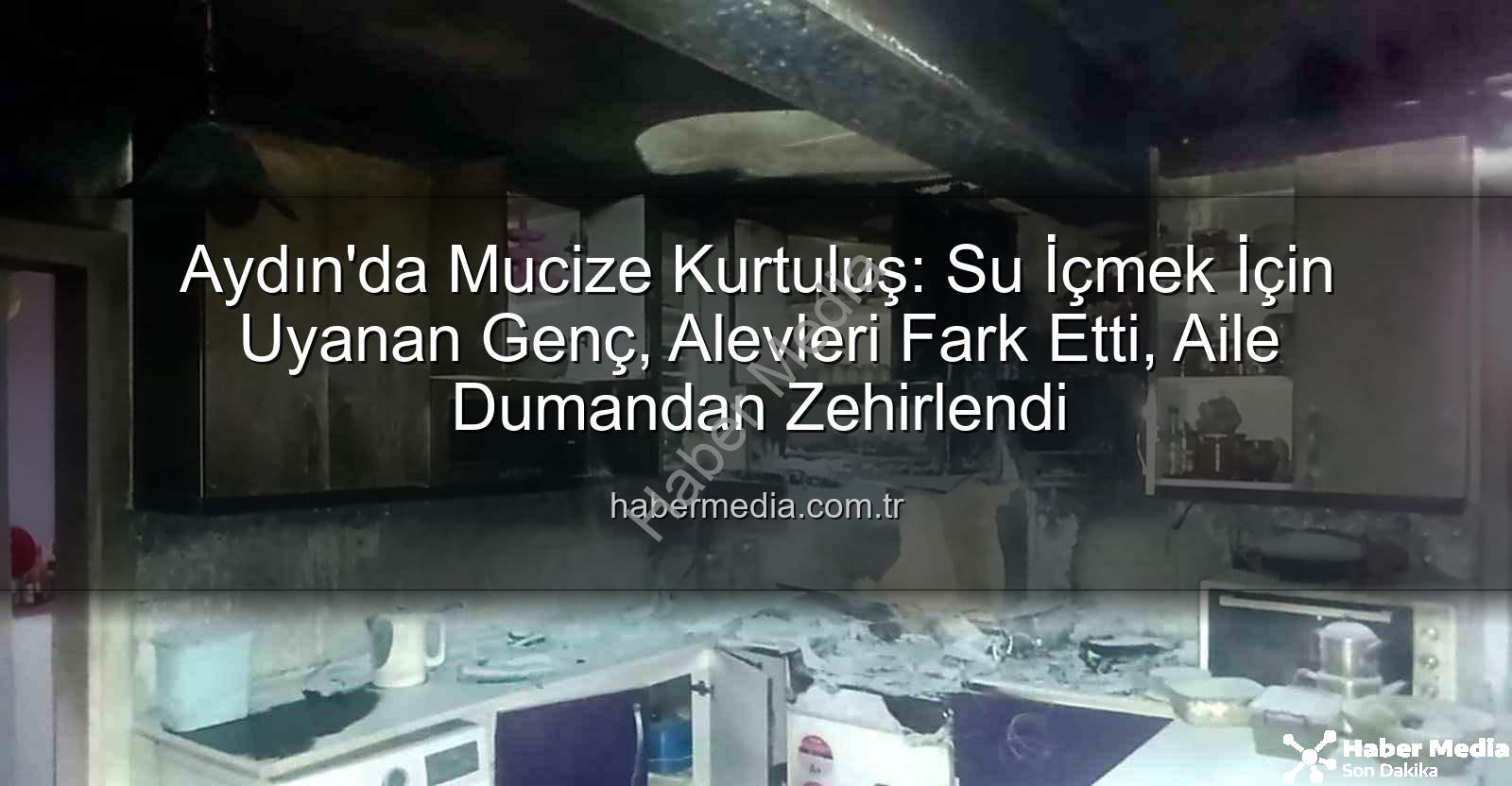 Aydın'da Mucize Kurtuluş: Su İçmek İçin Uyanan Genç, Alevleri Fark Etti, Aile Dumandan Zehirlendi