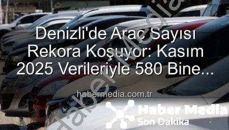 Denizli’de Araç Sayısı Rekora Koşuyor: Kasım 2025 Verileriyle 580 Bine Dayandı!