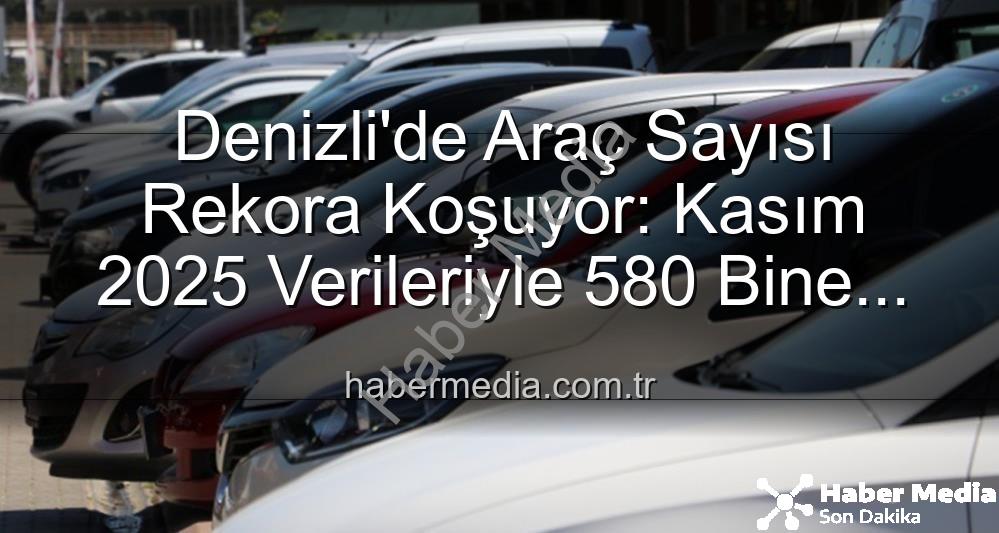 Denizli araç sayısı - Denizli'de Araç Sayısı Rekora Koşuyor: Kasım 2025 Verileriyle 580 Bine Dayandı!