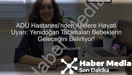 ADÜ Hastanesi’nden Ailelere Hayati Uyarı: Yenidoğan Taramaları Bebeklerin Geleceğini Belirliyor!
