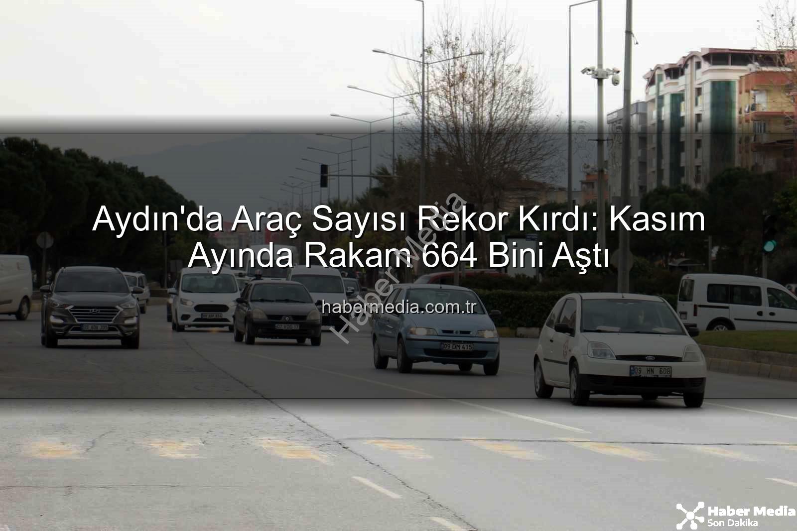 Aydın araç sayısı - Aydın'da Araç Sayısı Rekor Kırdı: Kasım Ayında Rakam 664 Bini Aştı