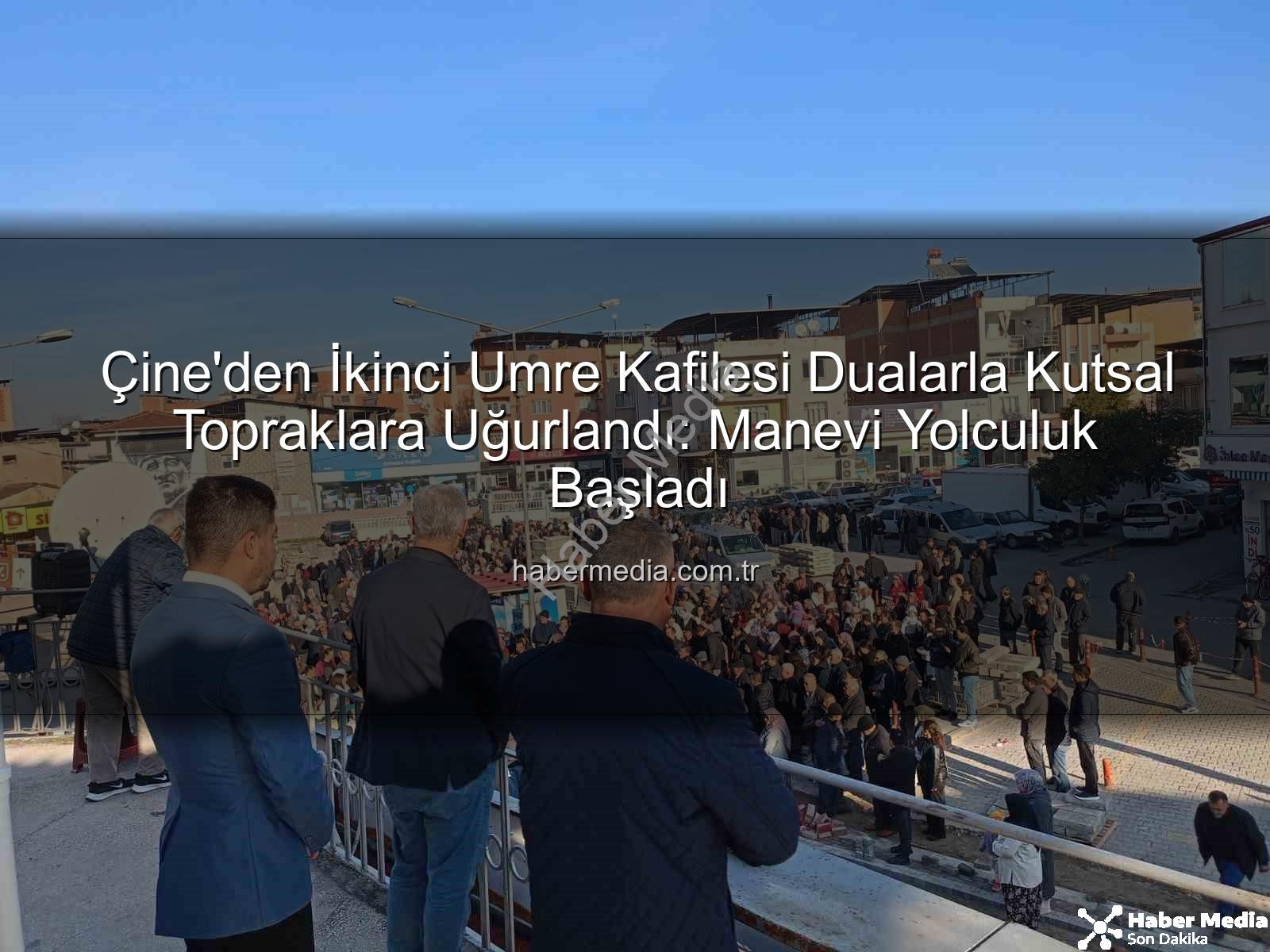 umre kafilesi - Çine'den İkinci Umre Kafilesi Dualarla Kutsal Topraklara Uğurlandı: Manevi Yolculuk Başladı