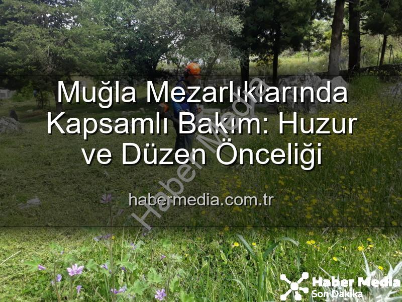 Muğla mezarlıkları - Muğla Mezarlıklarında Kapsamlı Bakım: Huzur ve Düzen Önceliği
