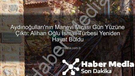 Aydınoğulları’nın Manevi Mirası Gün Yüzüne Çıktı: Alihan Oğlu İsmail Türbesi Yeniden Hayat Buldu