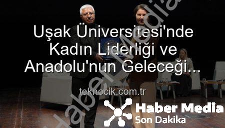 Uşak Üniversitesi’nde ‘Kadın Liderliği ve Anadolu’nun Geleceği’ Paneli: Kadın Gücüyle Yarınlara Işık Tutuldu