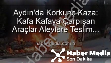 Aydın’da Korkunç Kaza: Kafa Kafaya Çarpışan Araçlar Alevlere Teslim Oldu, 2 Yaralı