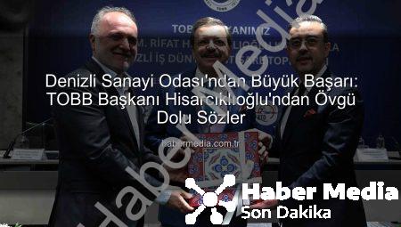 Denizli Sanayi Odası’ndan Büyük Başarı: TOBB Başkanı Hisarcıklıoğlu’ndan Övgü Dolu Sözler