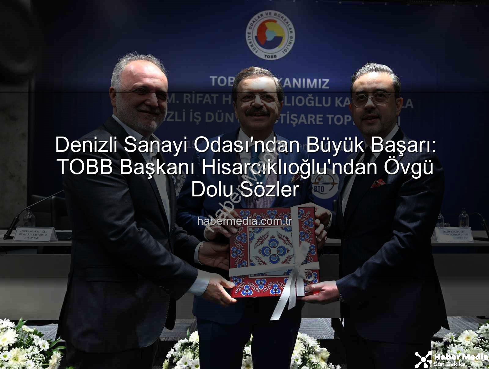 Denizli Sanayi Odası - Denizli Sanayi Odası'ndan Büyük Başarı: TOBB Başkanı Hisarcıklıoğlu'ndan Övgü Dolu Sözler