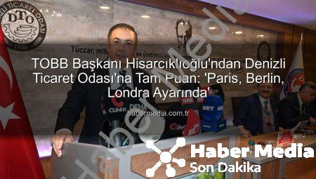TOBB Başkanı Hisarcıklıoğlu’ndan Denizli Ticaret Odası’na Tam Puan: ‘Paris, Berlin, Londra Ayarında’