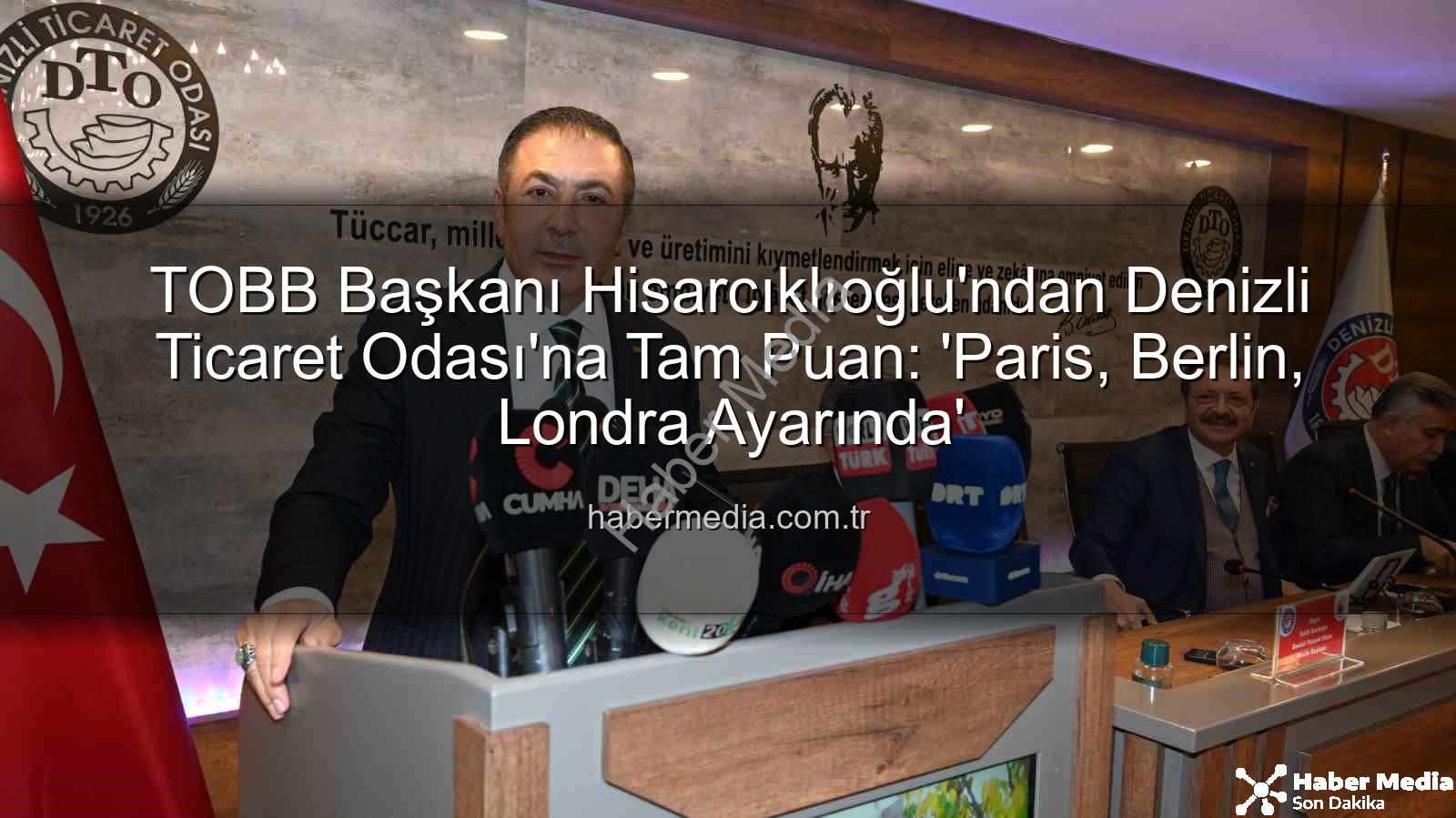 TOBB Başkanı Hisarcıklıoğlu'ndan Denizli Ticaret Odası'na Tam Puan: 'Paris, Berlin, Londra Ayarında'