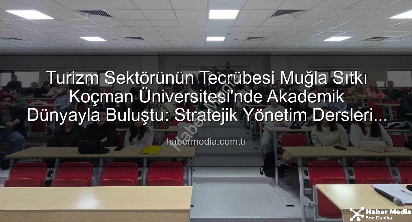 turizm sektörü deneyimi - Turizm Sektörünün Tecrübesi Muğla Sıtkı Koçman Üniversitesi'nde Akademik Dünyayla Buluştu: Stratejik Yönetim Dersleri Verildi