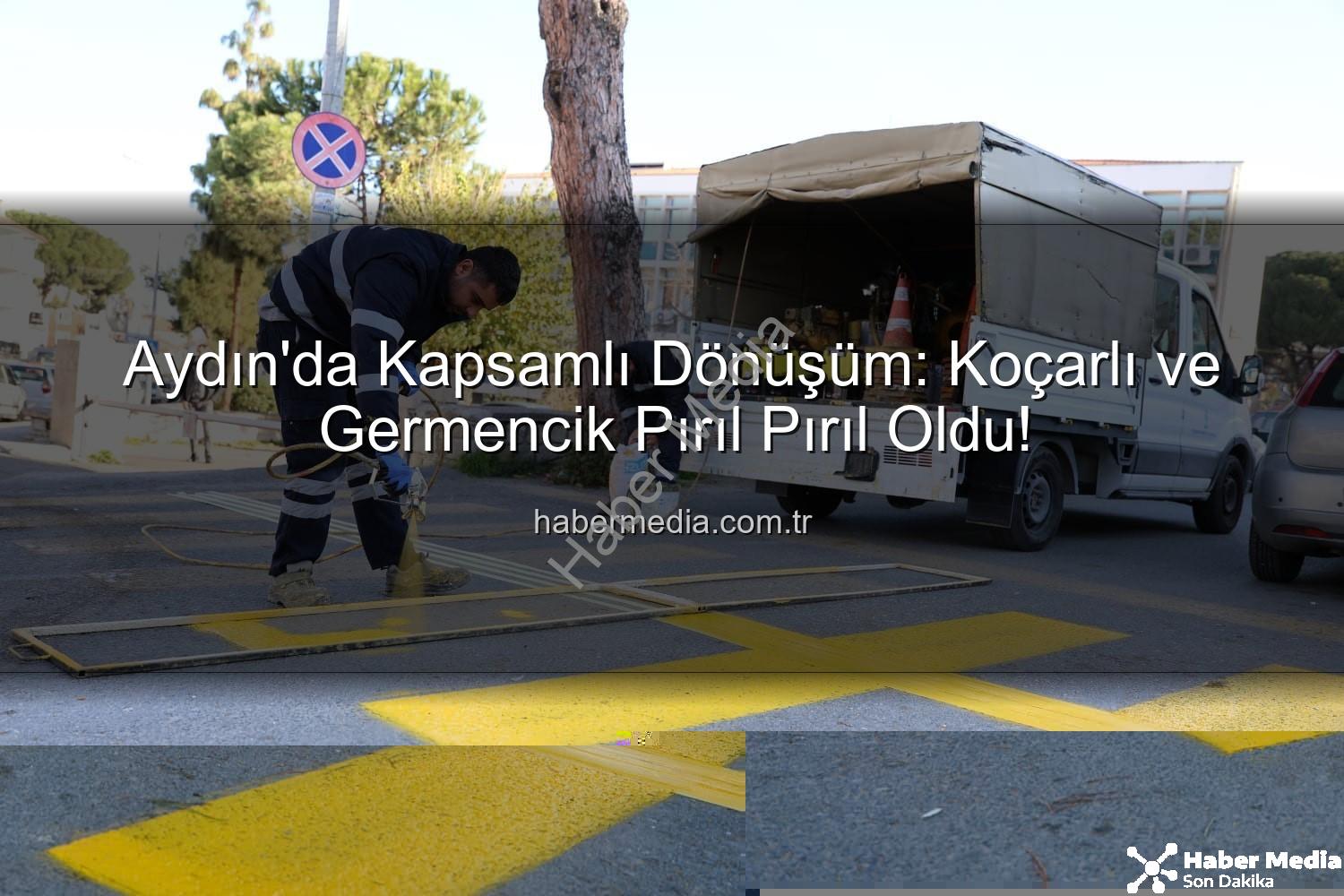 Aydın Büyükşehir - Aydın'da Kapsamlı Dönüşüm: Koçarlı ve Germencik Pırıl Pırıl Oldu!