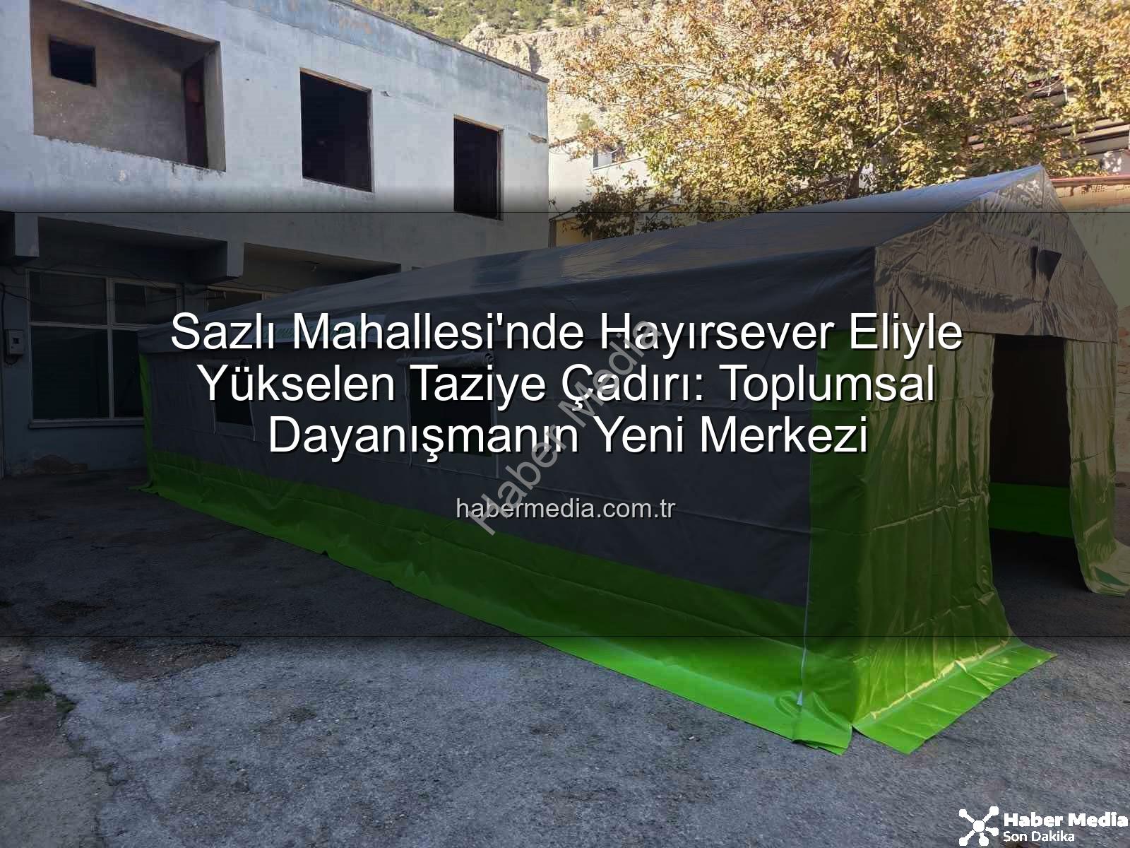 taziye çadırı - Sazlı Mahallesi'nde Hayırsever Eliyle Yükselen Taziye Çadırı: Toplumsal Dayanışmanın Yeni Merkezi