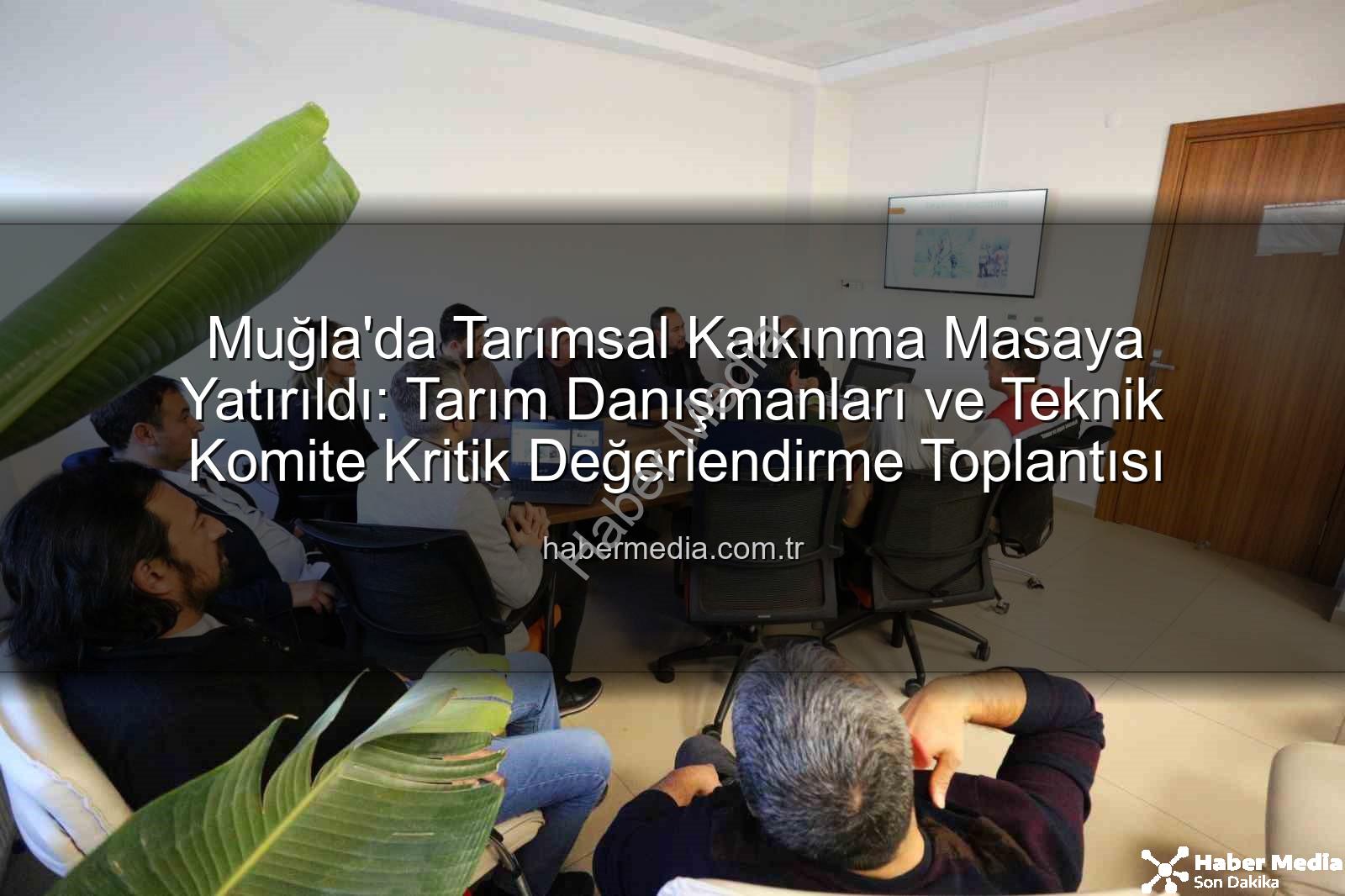 tarım danışmanları - Muğla'da Tarımsal Kalkınma Masaya Yatırıldı: Tarım Danışmanları ve Teknik Komite Kritik Değerlendirme Toplantısı