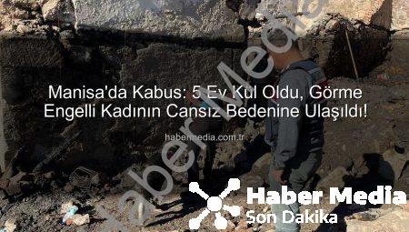 Manisa’da Kabus: 5 Ev Kül Oldu, Görme Engelli Kadının Cansız Bedenine Ulaşıldı!
